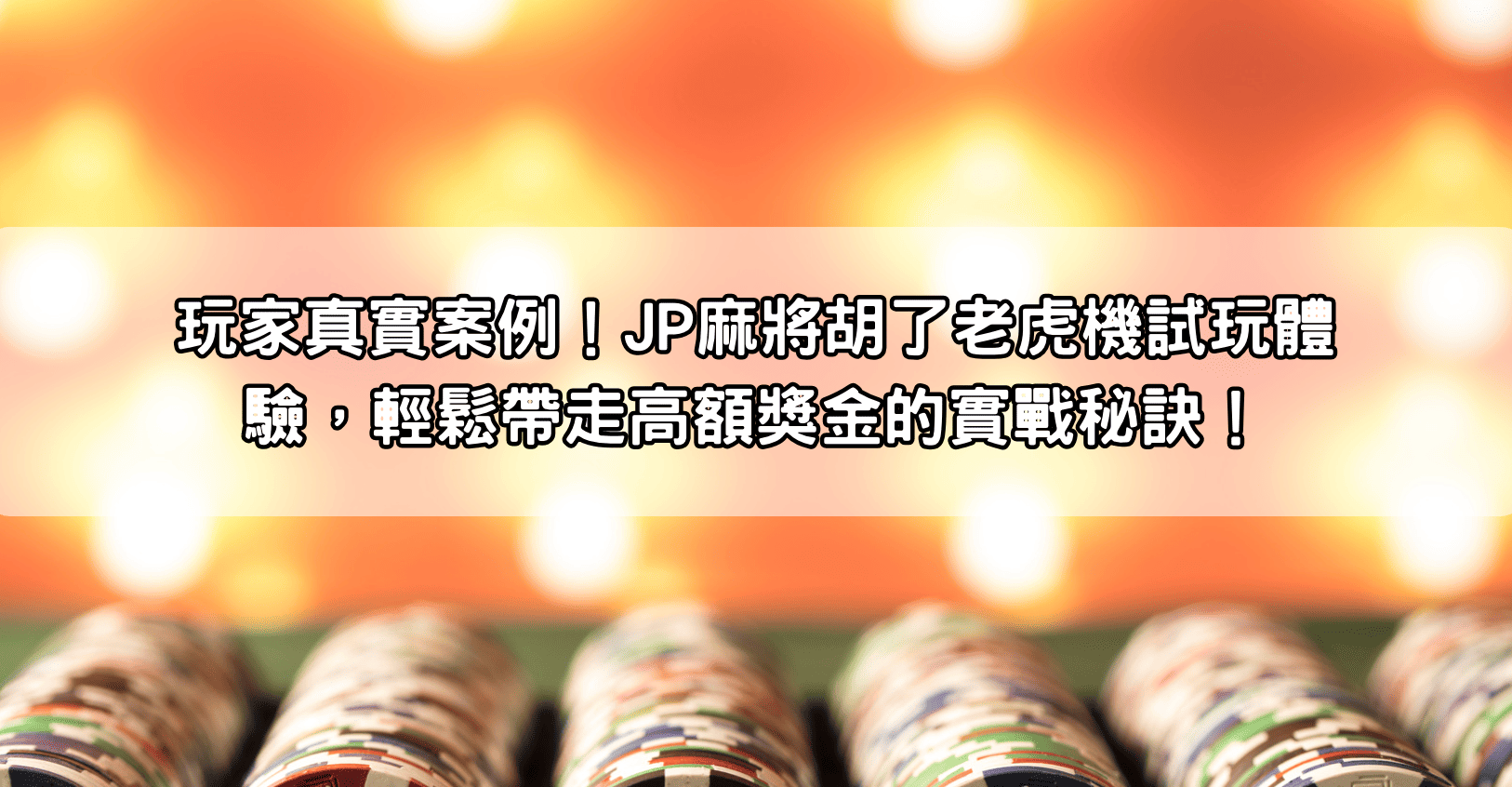 玩家真實案例！JP麻將胡了老虎機試玩體驗，輕鬆帶走高額獎金的實戰秘訣！